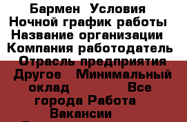 Бармен. Условия: Ночной график работы › Название организации ­ Компания-работодатель › Отрасль предприятия ­ Другое › Минимальный оклад ­ 20 000 - Все города Работа » Вакансии   . Башкортостан респ.,Баймакский р-н